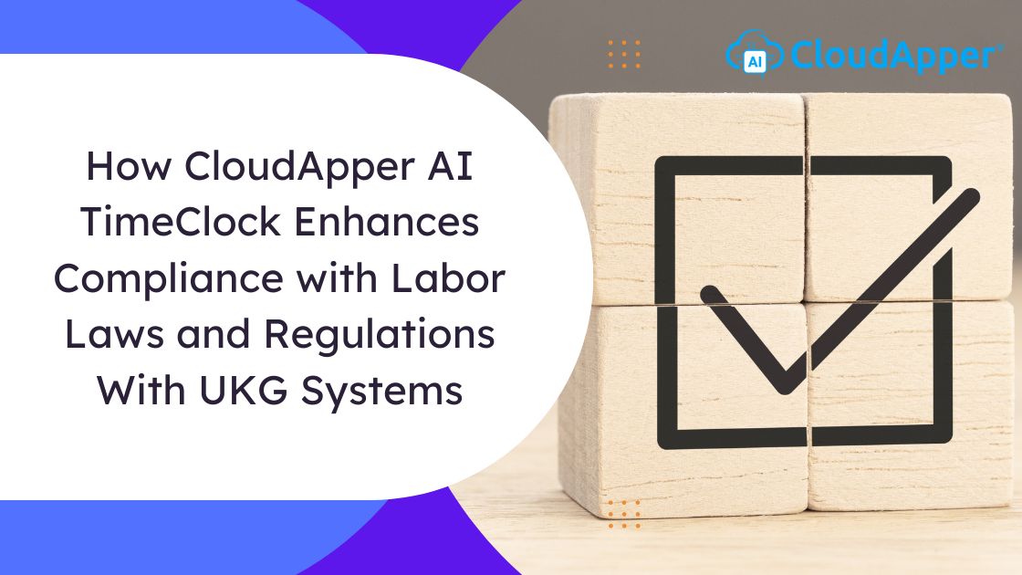 How CloudApper AI TimeClock Enhances Compliance with Labor Laws and Regulations With UKG Systems