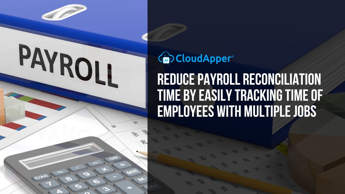 Reduce Payroll Reconciliation Time by Easily Tracking Time of Employees With Multiple Jobs