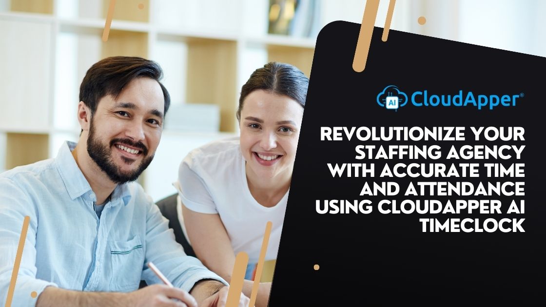 Revolutionize Your Staffing Agency with Accurate Time and Attendance Using CloudApper AI TimeClock