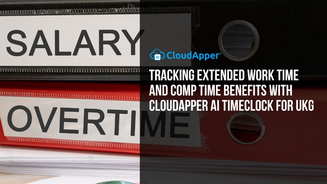 Tracking Extended Work Time and Comp Time Benefits with CloudApper AI TimeClock for UKG