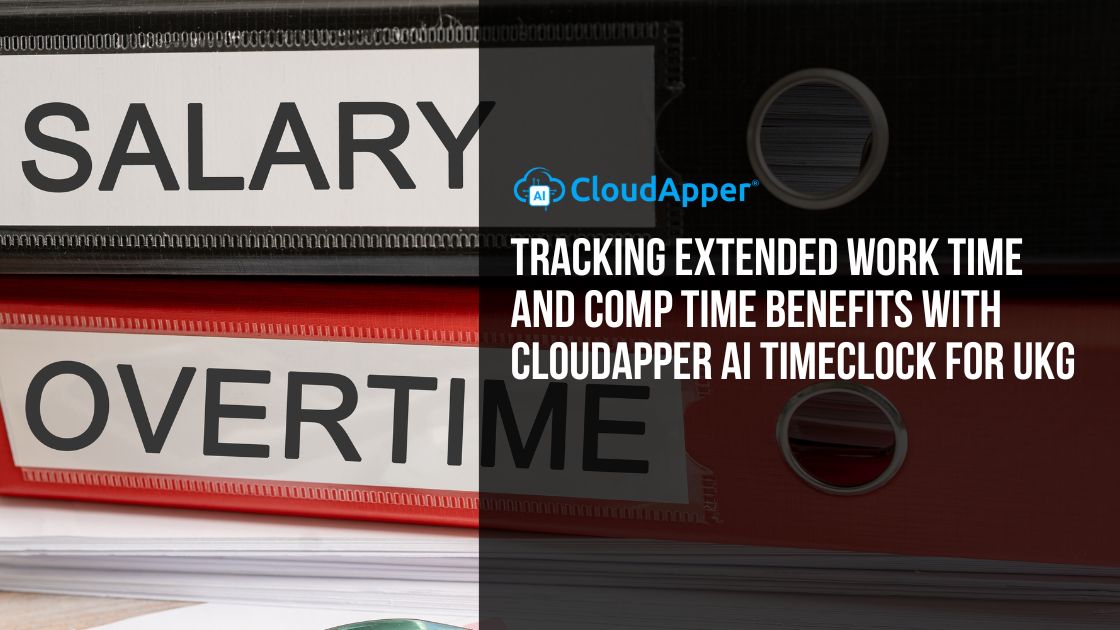 Tracking Extended Work Time and Comp Time Benefits with CloudApper AI TimeClock for UKG