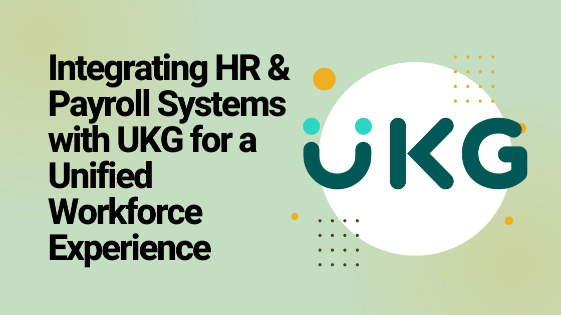 Integrating HR & Payroll Systems with UKG for a Unified Workforce Experience