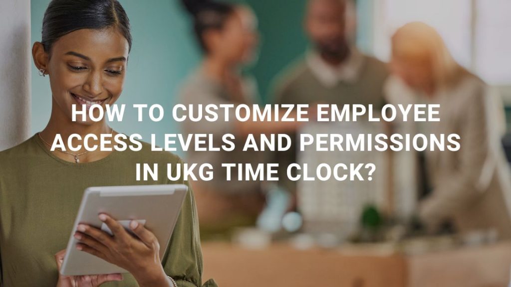 How to Customize Employee Access Levels and Permissions in UKG Time