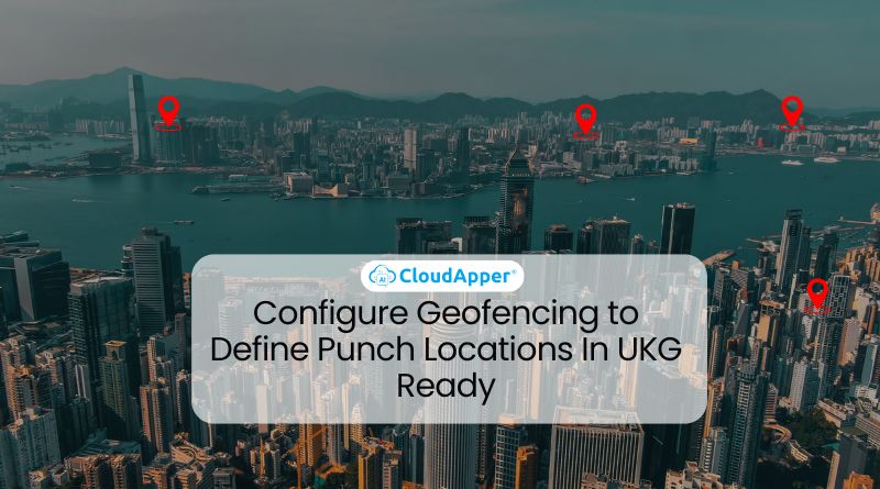 Configure Geofencing to Define Punch Locations In UKG Ready