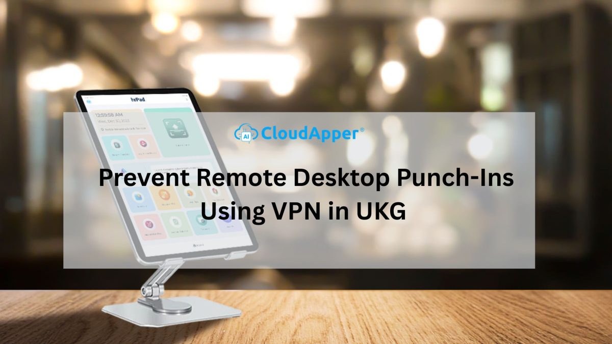 Prevent Remote Desktop Punch-Ins Using VPN in UKG with CloudApper AI TimeClock